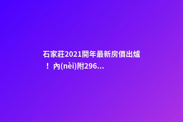 石家莊2021開年最新房價出爐！內(nèi)附296在售樓盤價格表